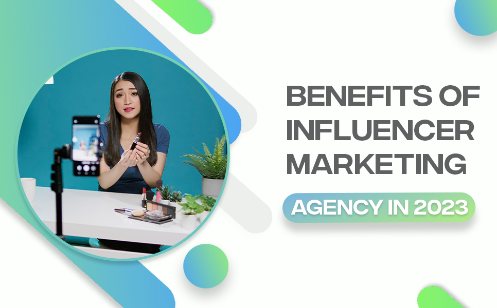 Benefits of Influencer Marketing Agency in 2023